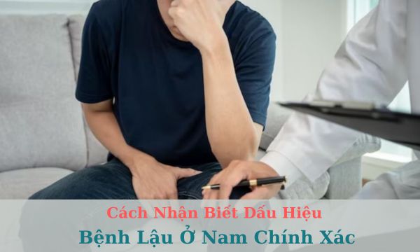 Cách nhận biết dấu hiệu bệnh lậu ở nam giới chính xác