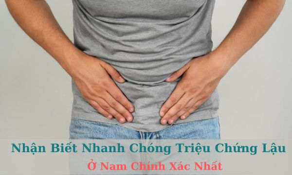 Nhận biết nhanh chóng triệu chứng lậu ở nam chính xác nhất